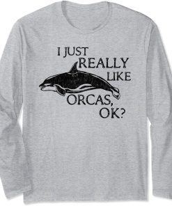 Orca Lover I Just Really Like Orcas OK? Long Sleeve T-Shirt